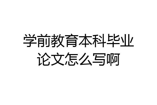 学前教育本科毕业论文怎么写啊