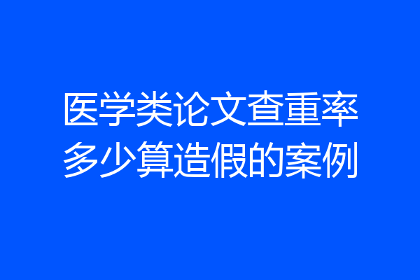 医学类论文查重率多少算造假的案例