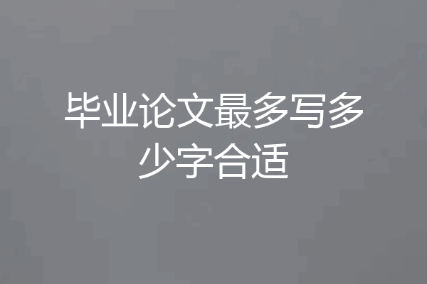毕业论文最多写多少字合适