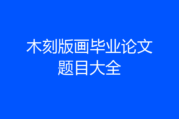 木刻版画毕业论文题目大全