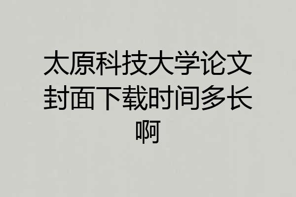 太原科技大学论文封面下载时间多长啊