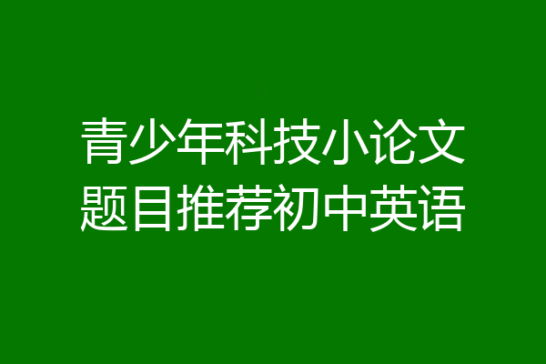 青少年科技小论文题目推荐初中英语