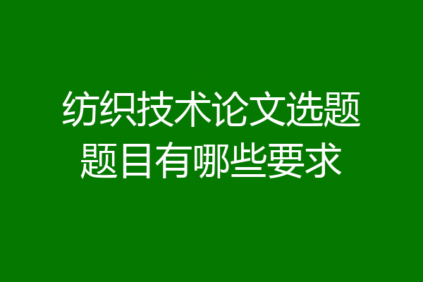 纺织技术论文选题题目有哪些要求