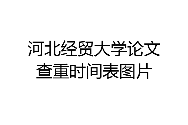 河北经贸大学论文查重时间表图片