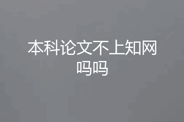 本科论文不上知网吗吗