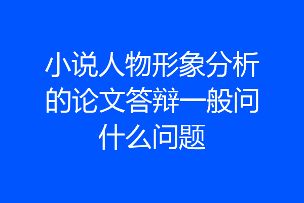 小说人物形象分析的论文答辩一般问什么问题