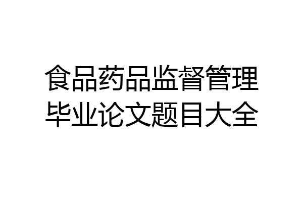 食品药品监督管理毕业论文题目大全