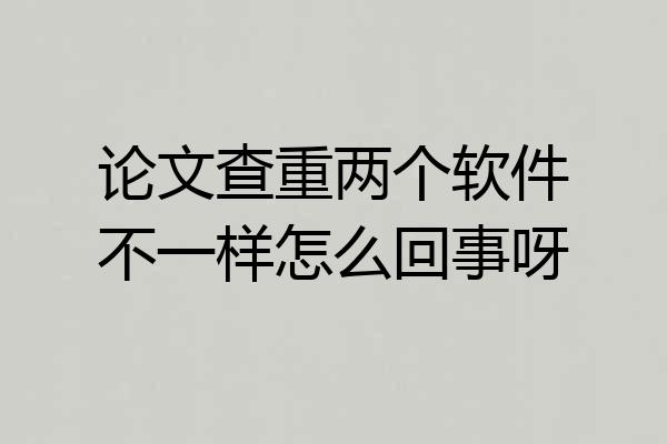 论文查重两个软件不一样怎么回事呀