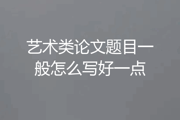 艺术类论文题目一般怎么写好一点