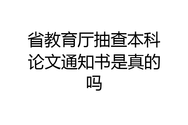 省教育厅抽查本科论文通知书是真的吗