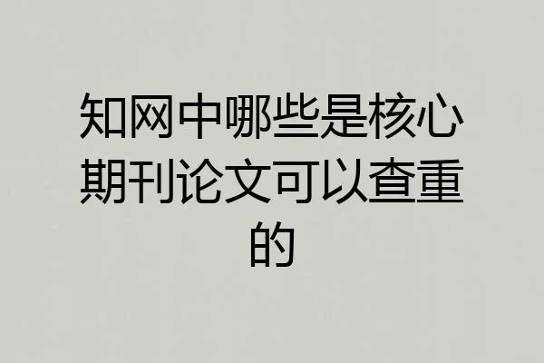知网中哪些是核心期刊论文可以查重的
