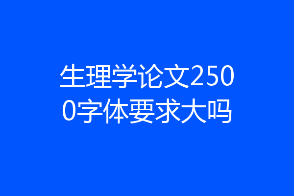 生理学论文2500字体要求大吗
