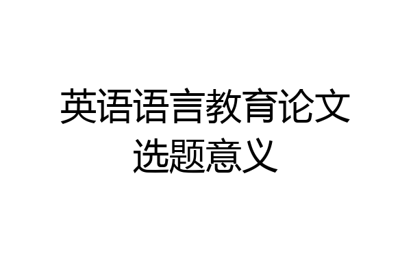 英语语言教育论文选题意义