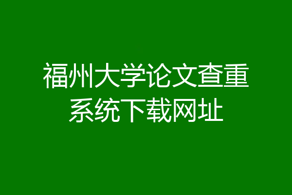 福州大学论文查重系统下载网址