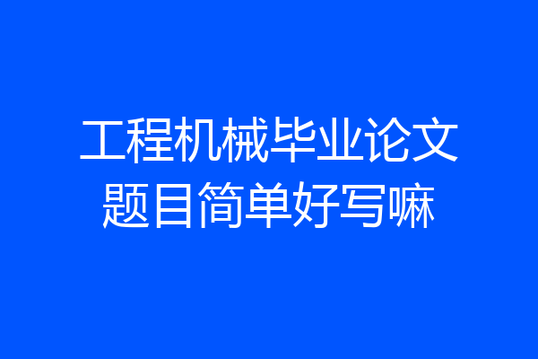 工程机械毕业论文题目简单好写嘛