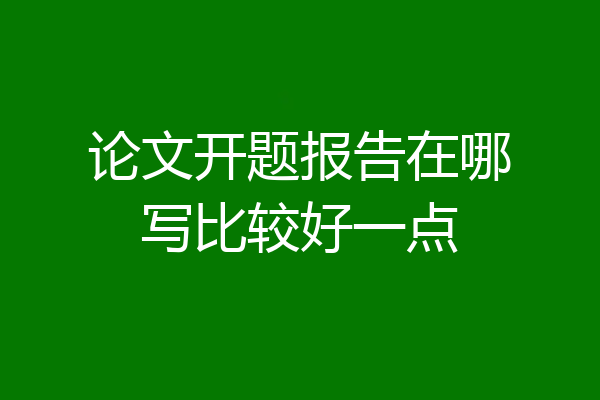 论文开题报告在哪写比较好一点