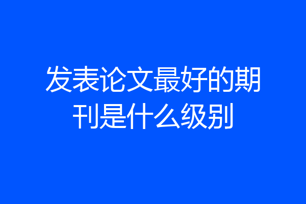 发表论文最好的期刊是什么级别