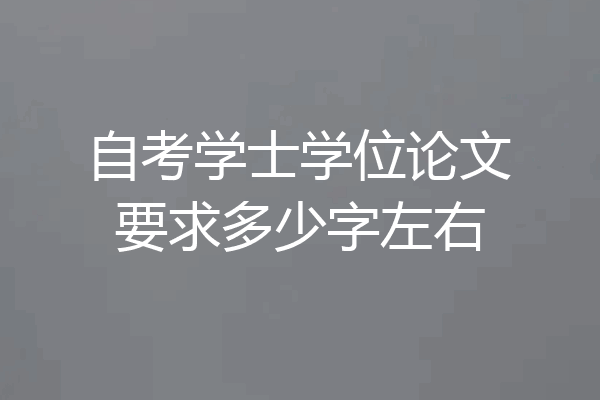 自考学士学位论文要求多少字左右