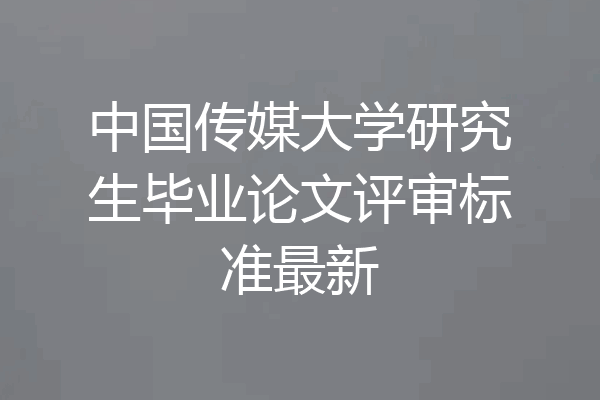 中国传媒大学研究生毕业论文评审标准最新