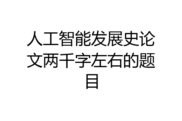 人工智能发展史论文两千字左右的题目
