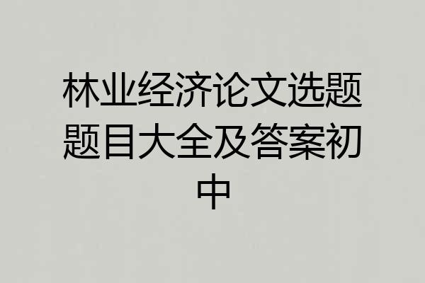 林业经济论文选题题目大全及答案初中