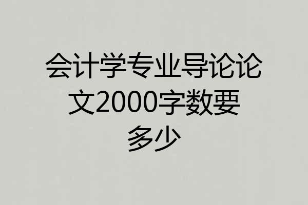 会计学专业导论论文2000字数要多少