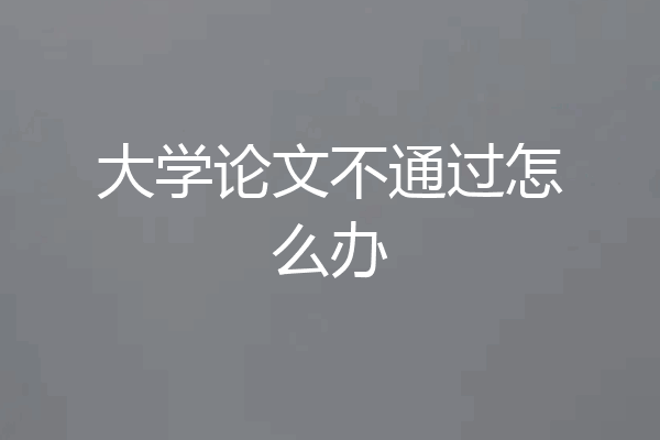 大学论文不通过怎么办