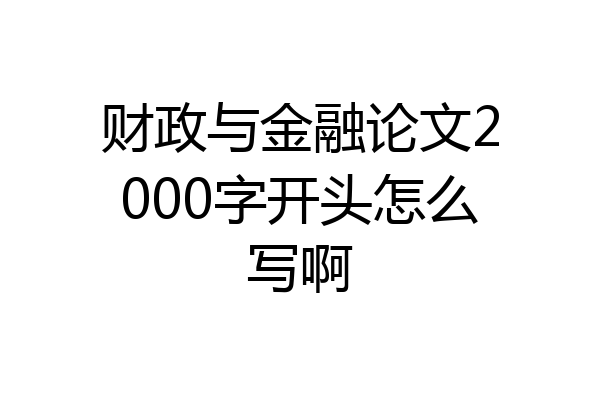 财政与金融论文2000字开头怎么写啊