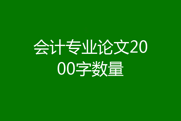 会计专业论文2000字数量