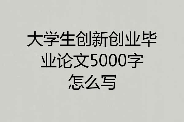 大学生创新创业毕业论文5000字怎么写