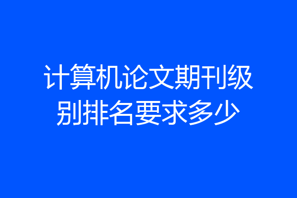 计算机论文期刊级别排名要求多少