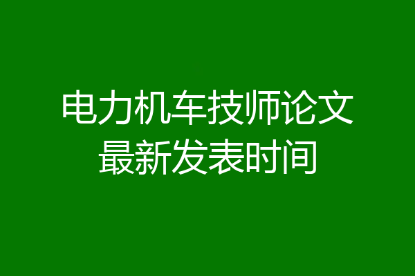 电力机车技师论文最新发表时间