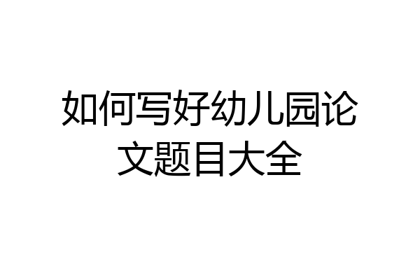 如何写好幼儿园论文题目大全