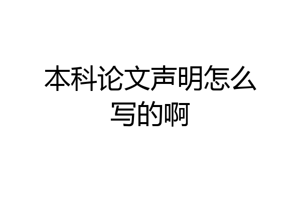 本科论文声明怎么写的啊