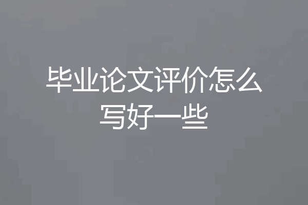 毕业论文评价怎么写好一些