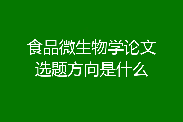 食品微生物学论文选题方向是什么