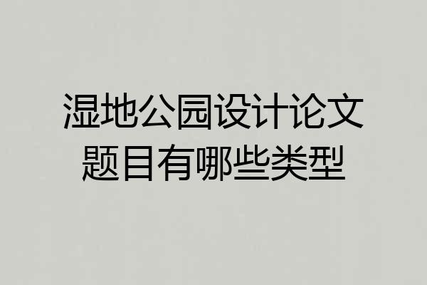 湿地公园设计论文题目有哪些类型