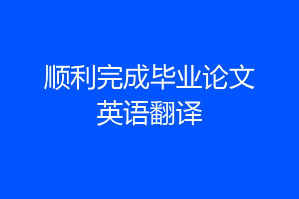顺利完成毕业论文英语翻译
