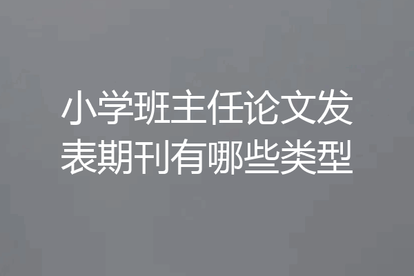 小学班主任论文发表期刊有哪些类型