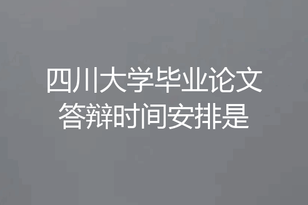 四川大学毕业论文答辩时间安排是