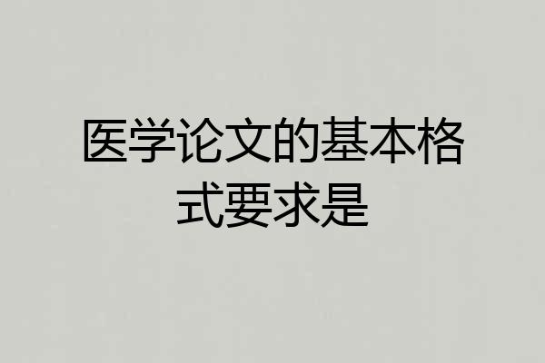 医学论文的基本格式要求是