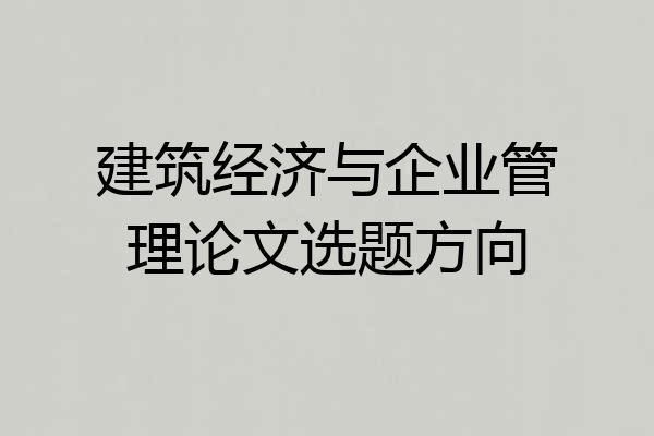 建筑经济与企业管理论文选题方向