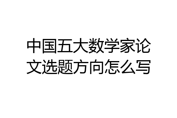 中国五大数学家论文选题方向怎么写