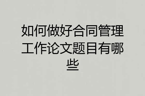 如何做好合同管理工作论文题目有哪些