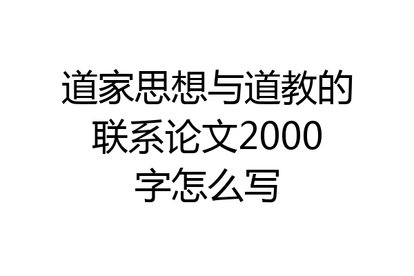 道家思想与道教的联系论文2000字怎么写