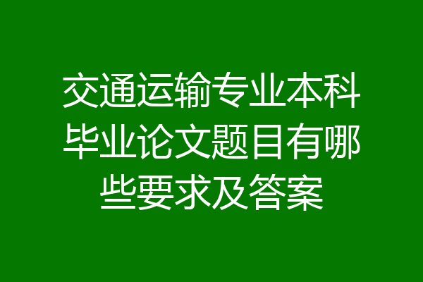 交通运输专业本科毕业论文题目有哪些要求及答案