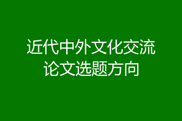 近代中外文化交流论文选题方向