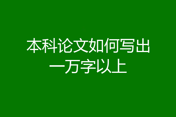 本科论文如何写出一万字以上