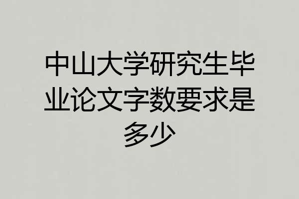 中山大学研究生毕业论文字数要求是多少
