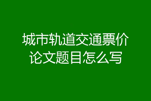 城市轨道交通票价论文题目怎么写